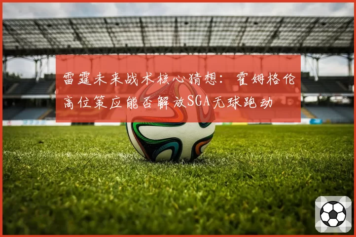 雷霆未来战术核心猜想：霍姆格伦高位策应能否解放SGA无球跑动