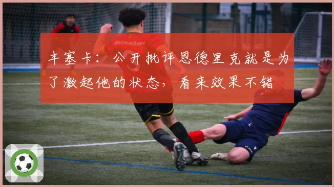 丰塞卡:公开批评恩德里克就是为了激起他的状态,看来效果不错