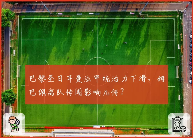 巴黎圣日耳曼法甲统治力下滑，姆巴佩离队传闻影响几何？