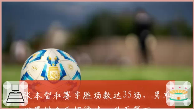 张本智和赛季胜场数达35场,男单世界排名反超梁靖崑升至第四