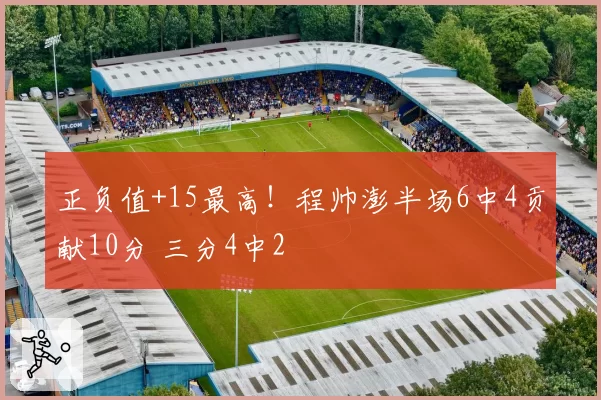 正负值+15最高！程帅澎半场6中4贡献10分 三分4中2