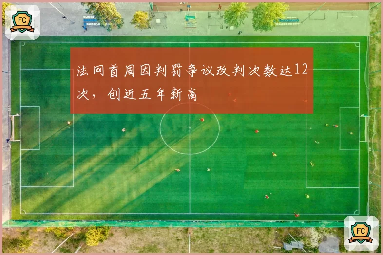 法网首周因判罚争议改判次数达12次，创近五年新高