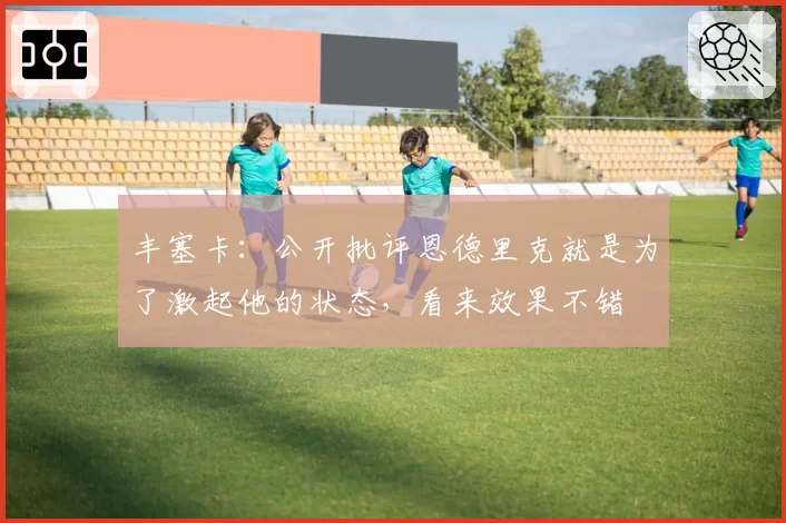 丰塞卡:公开批评恩德里克就是为了激起他的状态,看来效果不错