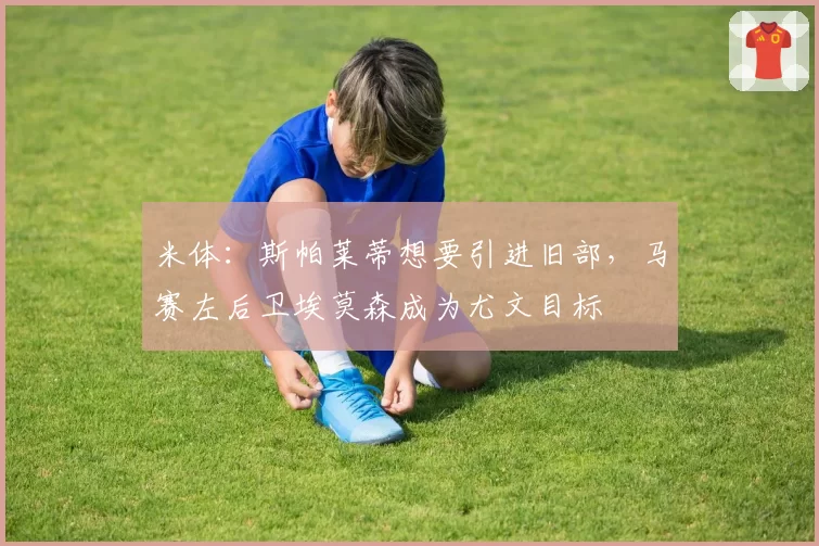 米体:斯帕莱蒂想要引进旧部,马赛左后卫埃莫森成为尤文目标