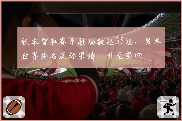 张本智和赛季胜场数达35场,男单世界排名反超梁靖崑升至第四