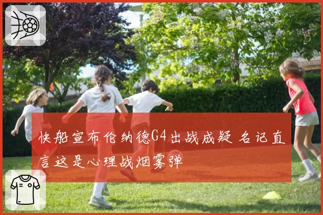 快船宣布伦纳德G4出战成疑 名记直言这是心理战烟雾弹