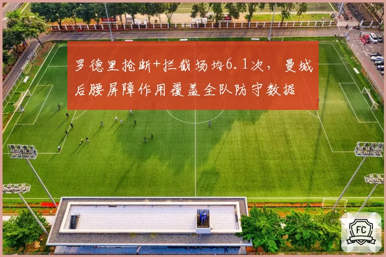 罗德里抢断+拦截场均6.1次,曼城后腰屏障作用覆盖全队防守数据