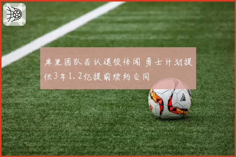 库里团队否认退役传闻 勇士计划提供3年1.2亿提前续约合同
