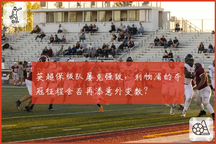 英超保级队屡克强敌，利物浦的夺冠征程会否再添意外变数？