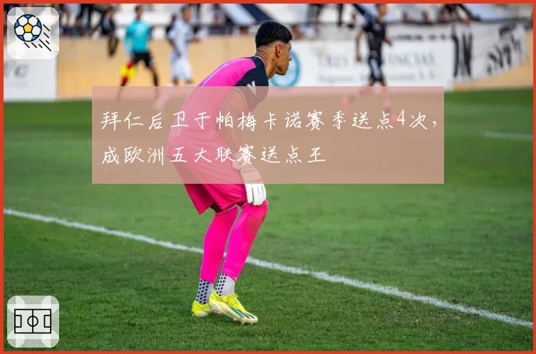 拜仁后卫于帕梅卡诺赛季送点4次，成欧洲五大联赛送点王