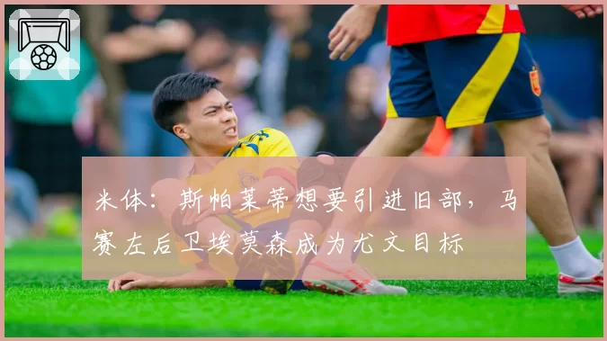 米体：斯帕莱蒂想要引进旧部，马赛左后卫埃莫森成为尤文目标