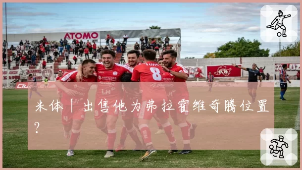 米体丨出售他为弗拉霍维奇腾位置？